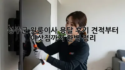 성주군 원룸이사 용달 후기: 견적부터 이삿짐까지 완벽 정리!