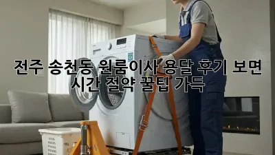 전주 송천동 원룸이사 용달, 후기 보면 시간 절약 꿀팁 가득!